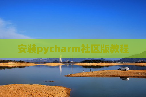 安装pycharm社区版教程 安装pycharm社区版教程
